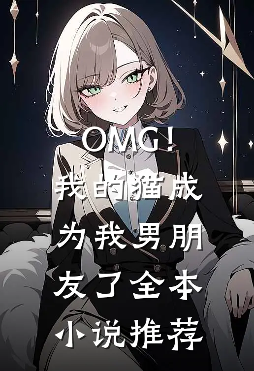 OMG！我的猫成为我男朋友了全本小说推荐