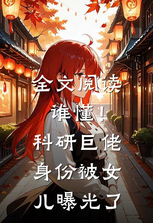 全文阅读谁懂！科研巨佬身份被女儿曝光了