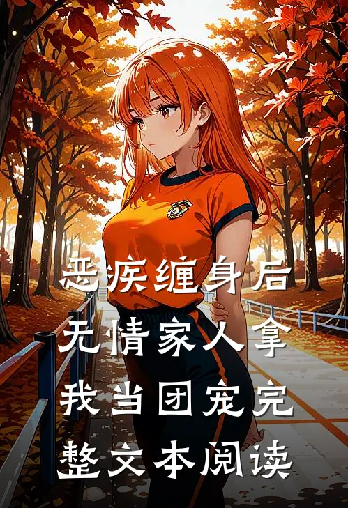恶疾缠身后，无情家人拿我当团宠完整文本阅读