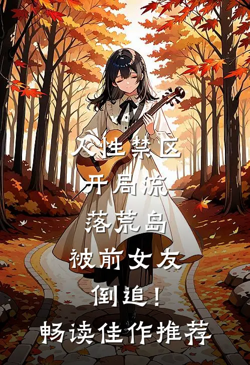 人性禁区：开局流落荒岛，被前女友倒追！畅读佳作推荐