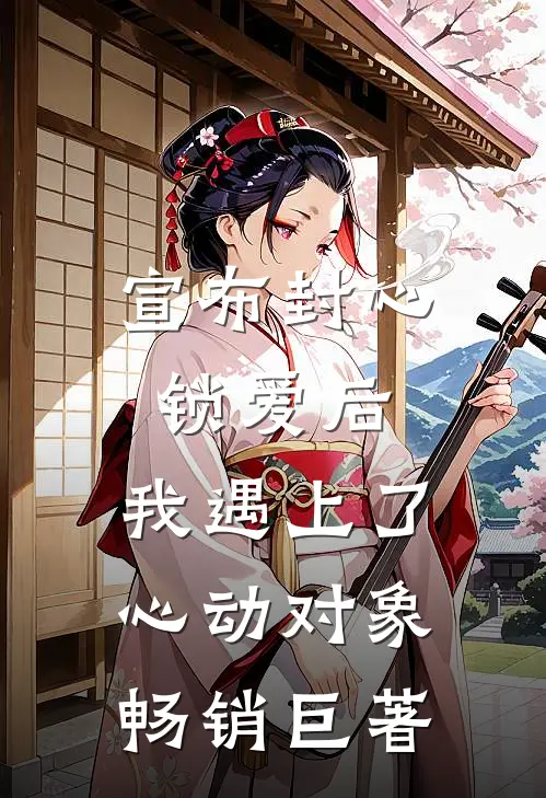宣布封心锁爱后，我遇上了心动对象畅销巨著