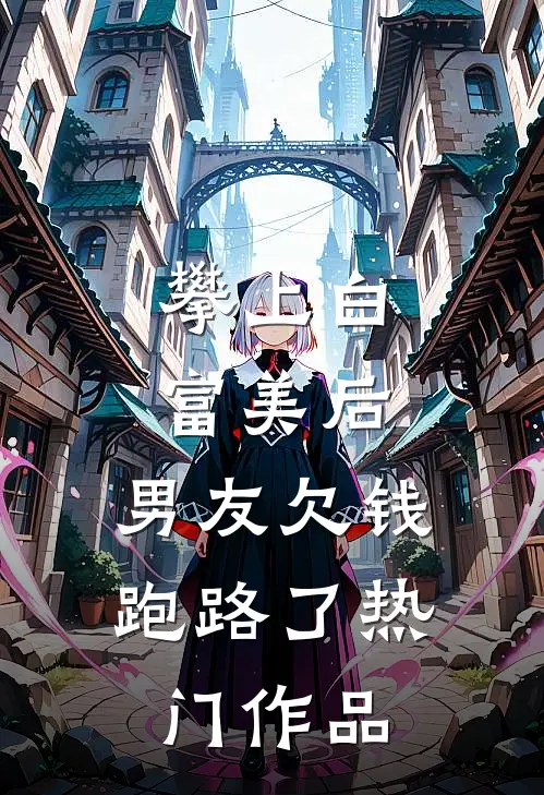 攀上白富美后，男友欠钱跑路了热门作品
