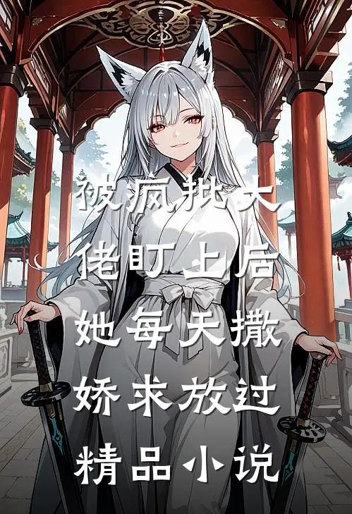 被疯批大佬盯上后，她每天撒娇求放过精品小说