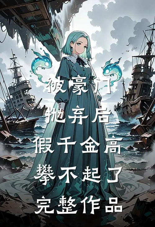 被豪门抛弃后，假千金高攀不起了完整作品