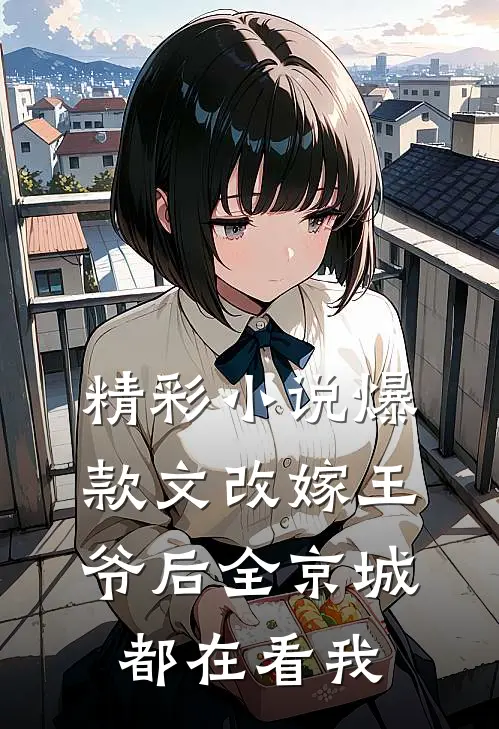 精彩小说爆款文改嫁王爷后全京城都在看我