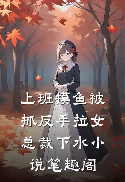 上班摸鱼被抓反手拉女总裁下水小说笔趣阁