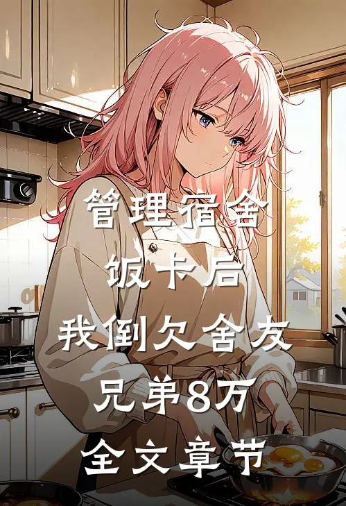 管理宿舍饭卡后，我倒欠舍友兄弟8万全文章节
