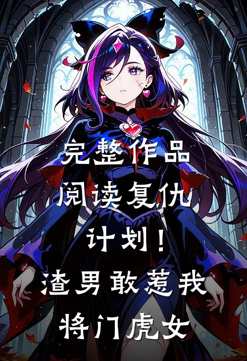 完整作品阅读复仇计划！渣男敢惹我将门虎女