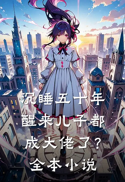 沉睡五十年，醒来儿子都成大佬了？全本小说