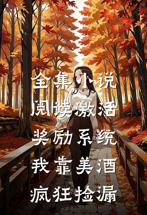 全集小说阅读激活奖励系统：我靠美酒疯狂捡漏
