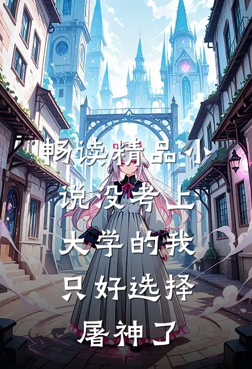 畅读精品小说没考上大学的我，只好选择屠神了