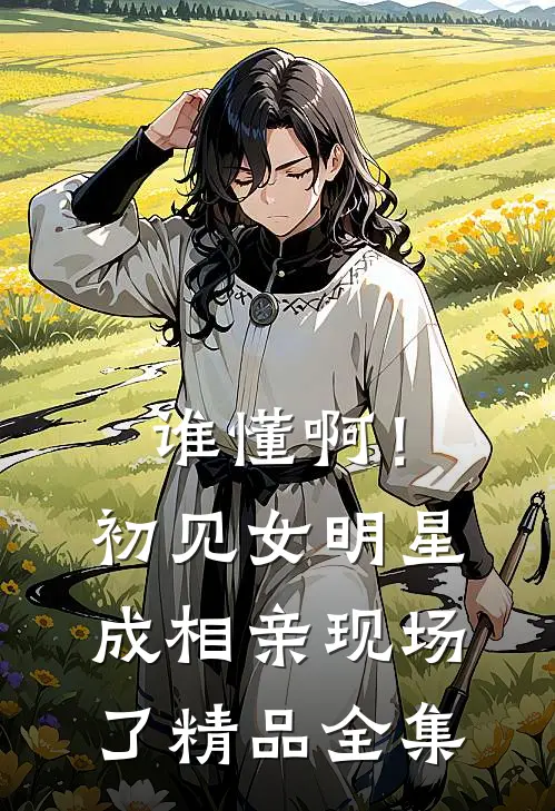 谁懂啊！初见女明星成相亲现场了精品全集
