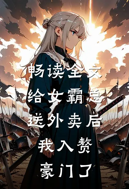 畅读全文给女霸总送外卖后，我入赘豪门了