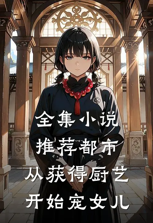全集小说推荐都市：从获得厨艺开始宠女儿