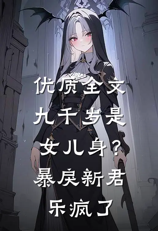 优质全文九千岁是女儿身？暴戾新君乐疯了