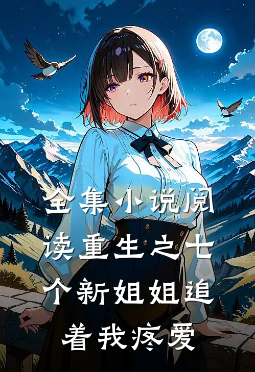 全集小说阅读重生之七个新姐姐追着我疼爱