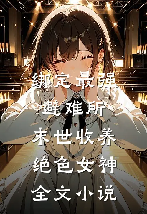 绑定最强避难所：末世收养绝色女神全文小说