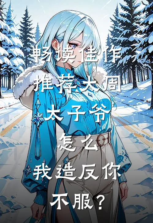 畅读佳作推荐大周太子爷：怎么，我造反你不服？
