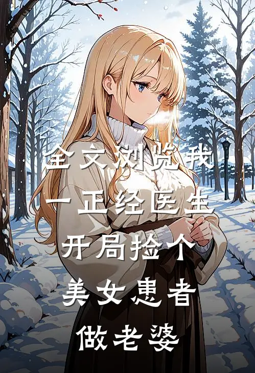 全文浏览我一正经医生，开局捡个美女患者做老婆