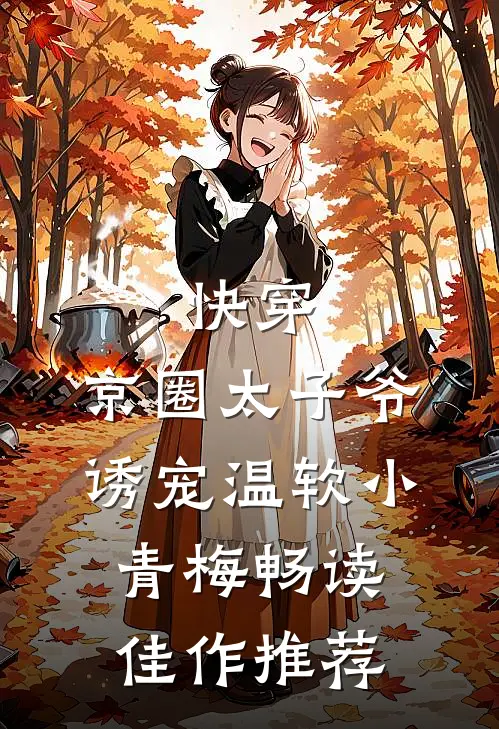 快穿：京圈太子爷诱宠温软小青梅畅读佳作推荐