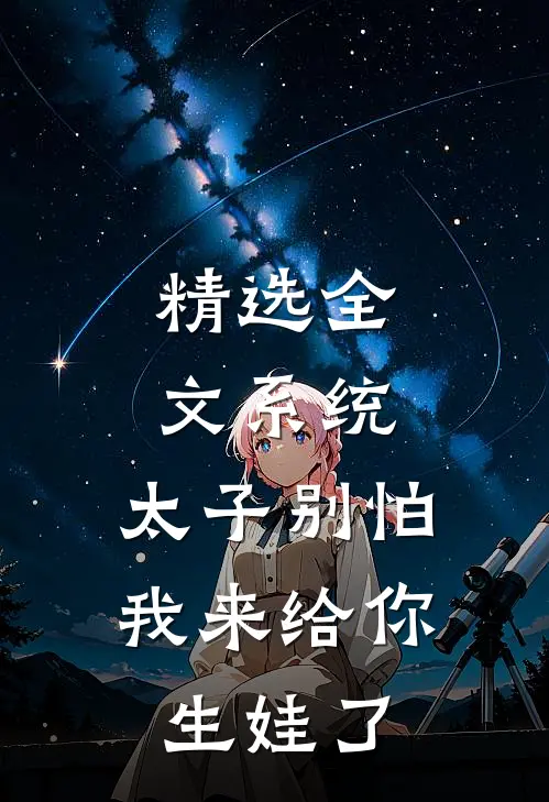 精选全文系统：太子别怕，我来给你生娃了