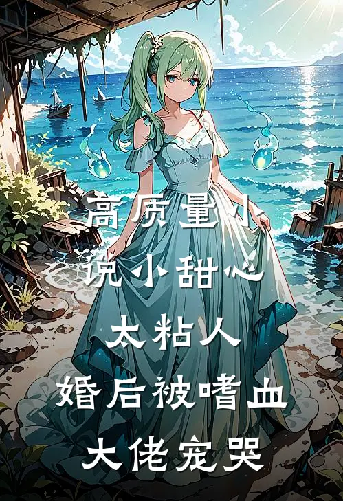 高质量小说小甜心太粘人，婚后被嗜血大佬宠哭