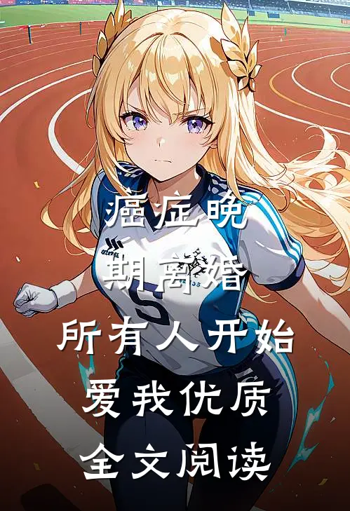 癌症晚期离婚，所有人开始爱我优质全文阅读