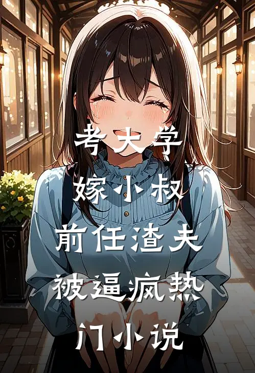 考大学，嫁小叔，前任渣夫被逼疯热门小说
