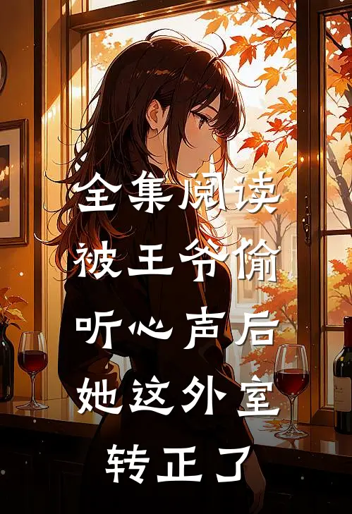 全集阅读被王爷偷听心声后，她这外室转正了