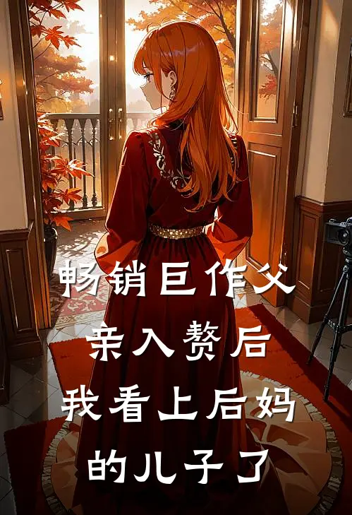畅销巨作父亲入赘后，我看上后妈的儿子了