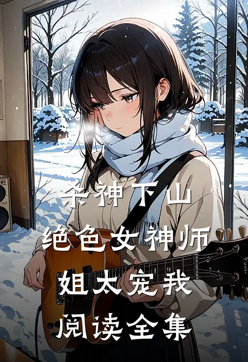 杀神下山：绝色女神师姐太宠我阅读全集