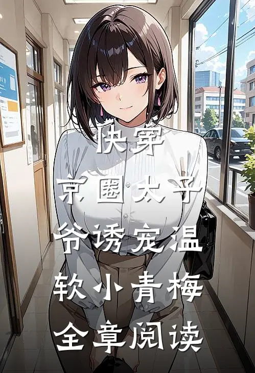 快穿：京圈太子爷诱宠温软小青梅全章阅读