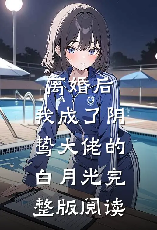离婚后，我成了阴鸷大佬的白月光完整版阅读