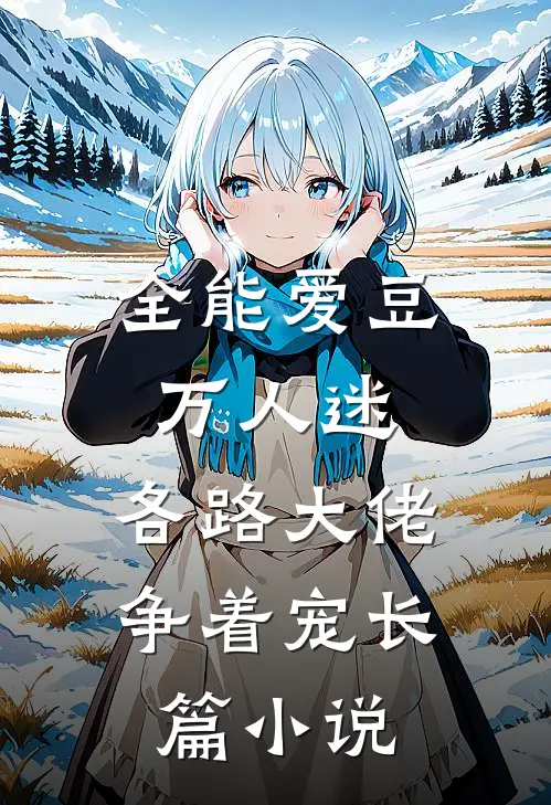 全能爱豆万人迷，各路大佬争着宠长篇小说