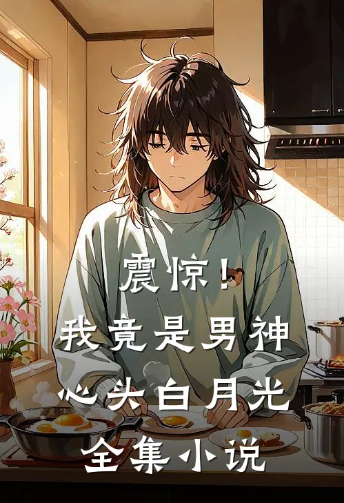 震惊！我竟是男神心头白月光全集小说