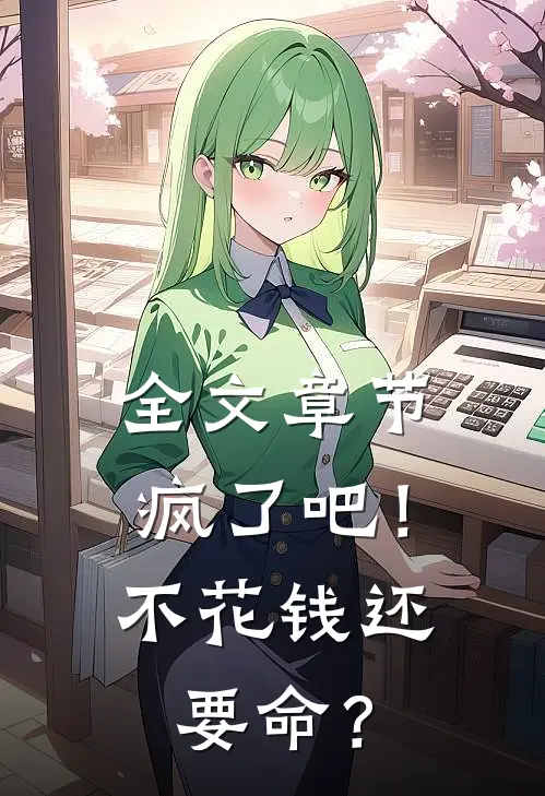 全文章节疯了吧！不花钱还要命？