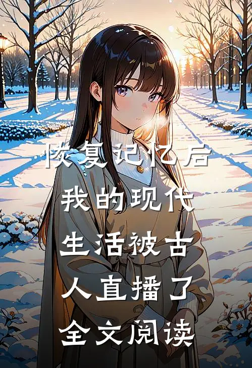 恢复记忆后，我的现代生活被古人直播了全文阅读
