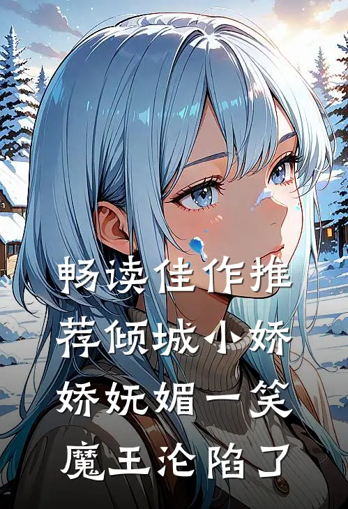 畅读佳作推荐倾城小娇娇妩媚一笑，魔王沦陷了