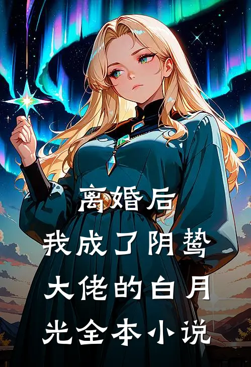 离婚后，我成了阴鸷大佬的白月光全本小说