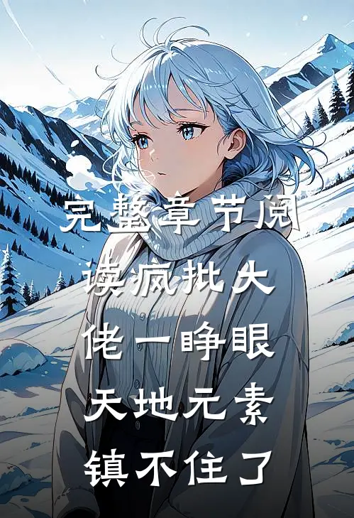 完整章节阅读疯批大佬一睁眼，天地元素镇不住了