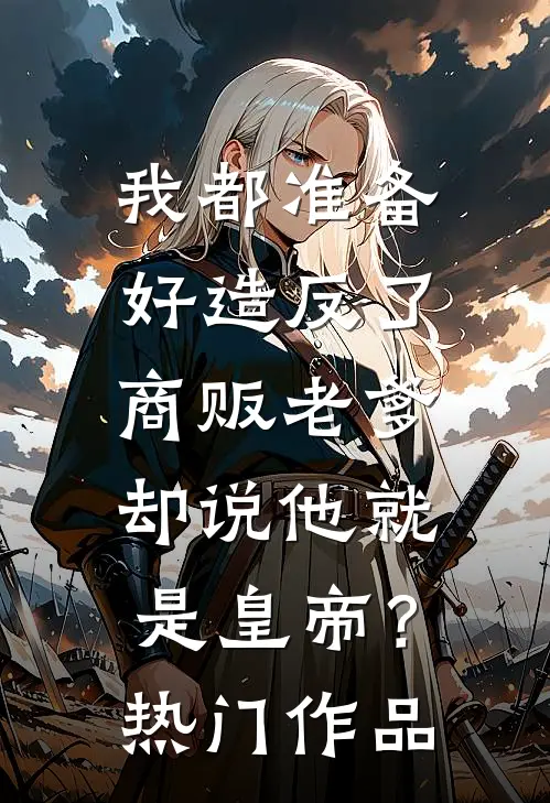 我都准备好造反了，商贩老爹却说他就是皇帝？热门作品