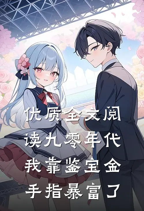 优质全文阅读九零年代：我靠鉴宝金手指暴富了