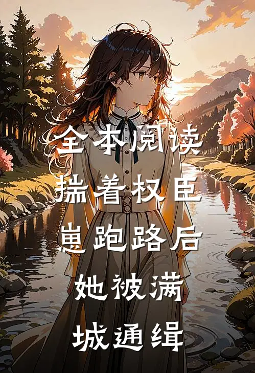 全本阅读揣着权臣崽跑路后，她被满城通缉