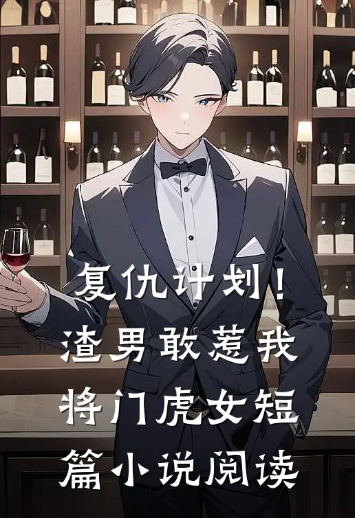 复仇计划！渣男敢惹我将门虎女短篇小说阅读
