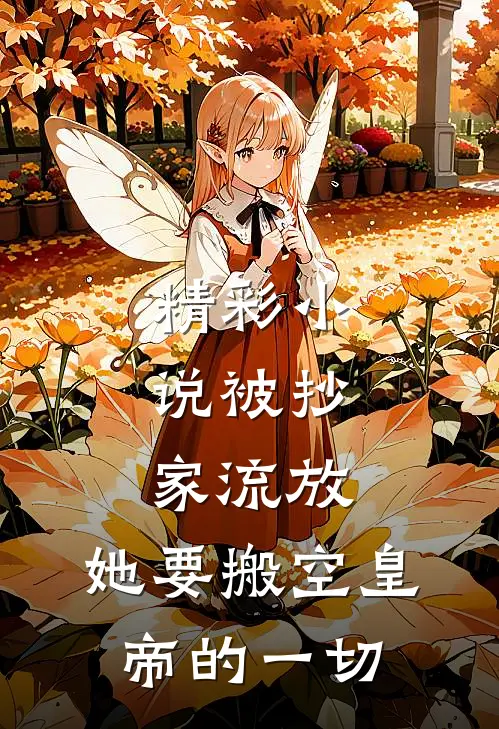 精彩小说被抄家流放，她要搬空皇帝的一切