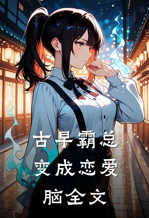 古早霸总变成恋爱脑全文