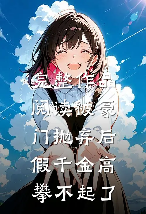 完整作品阅读被豪门抛弃后，假千金高攀不起了