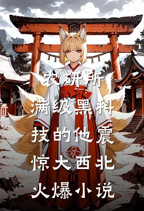 农研所，满级黑科技的他震惊大西北火爆小说
