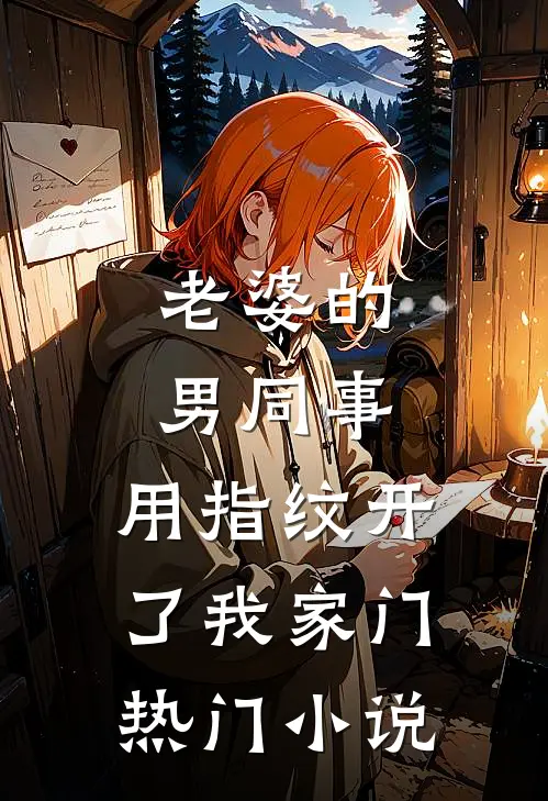 老婆的男同事，用指纹开了我家门热门小说