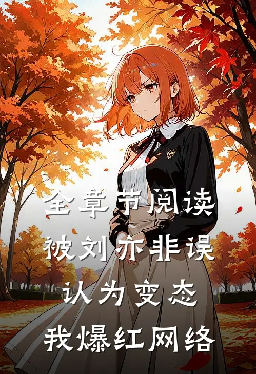 全章节阅读被刘亦非误认为变态，我爆红网络